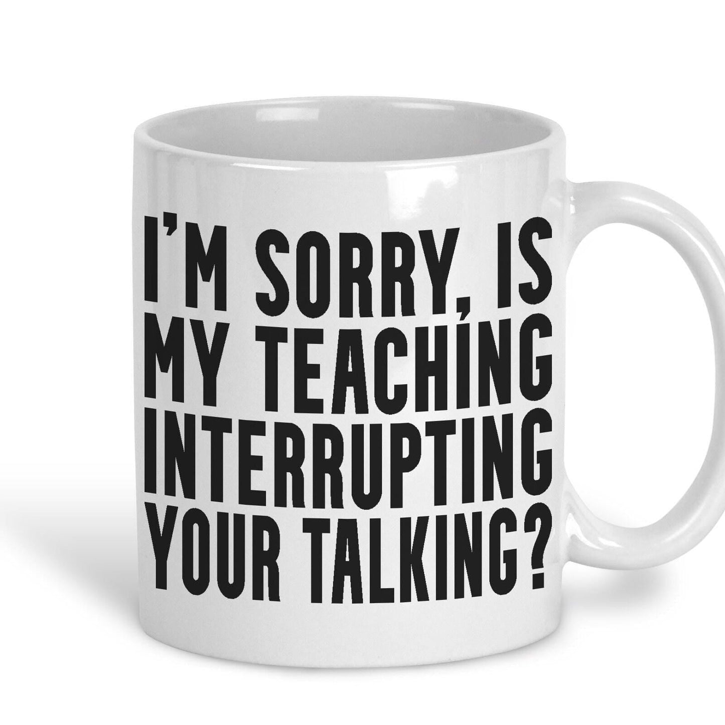 Is My Teaching Interrupting Your Talking Sarcastic Teacher Mug