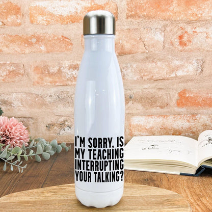 Is My Teaching Interrupting Your Talking Sarcastic Water Bottle Teacher Personalised Gift