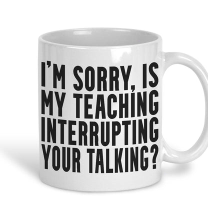 Is My Teaching Interrupting Your Talking Sarcastic Teacher Mug