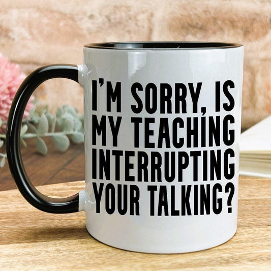 Is My Teaching Interrupting Your Talking Sarcastic Teacher Mug