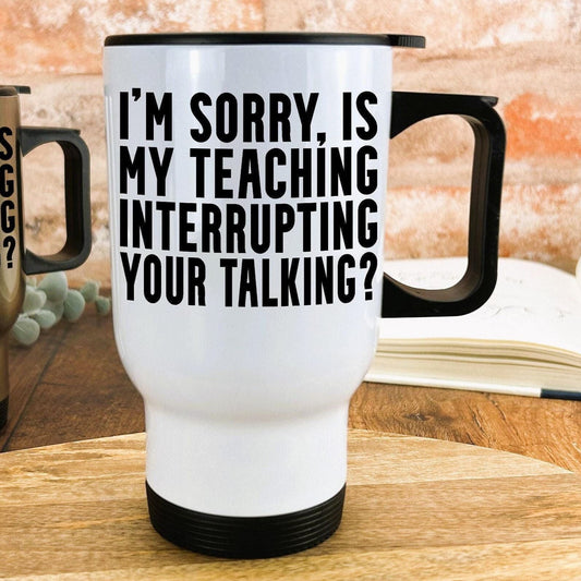 Is My Teaching Interrupting Your Talking Sarcastic Teacher Personalised Gift Travel Mug