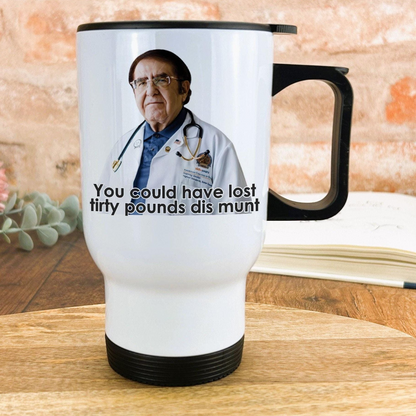 A white travel mug with a printed image of a man wearing a white coat and stethoscope, along with the text "You could have lost fifty pounds dis muff" printed on it.